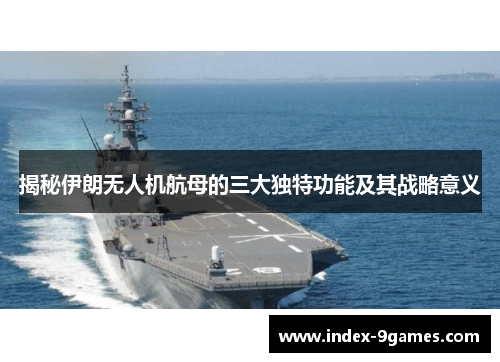 揭秘伊朗无人机航母的三大独特功能及其战略意义