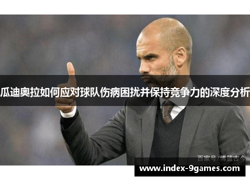 瓜迪奥拉如何应对球队伤病困扰并保持竞争力的深度分析