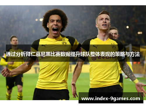 通过分析拜仁慕尼黑比赛数据提升球队整体表现的策略与方法