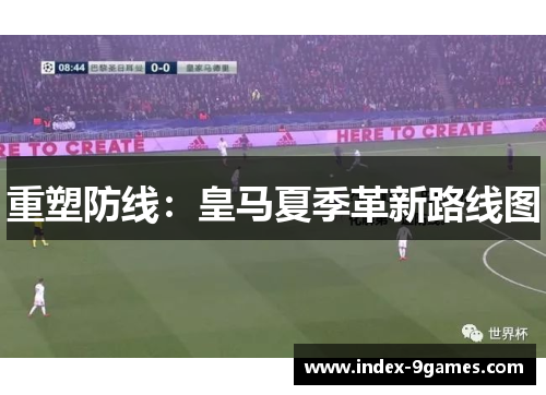 重塑防线：皇马夏季革新路线图