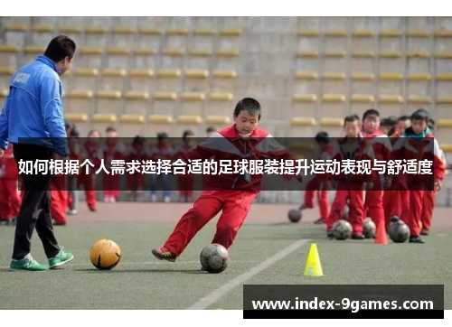 如何根据个人需求选择合适的足球服装提升运动表现与舒适度