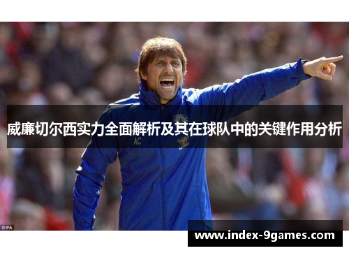 威廉切尔西实力全面解析及其在球队中的关键作用分析