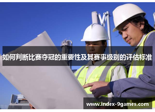 如何判断比赛夺冠的重要性及其赛事级别的评估标准