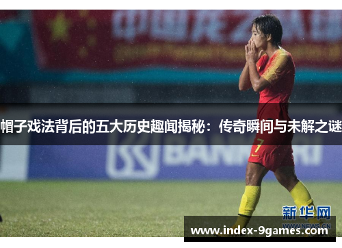 帽子戏法背后的五大历史趣闻揭秘：传奇瞬间与未解之谜