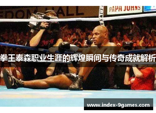 拳王泰森职业生涯的辉煌瞬间与传奇成就解析
