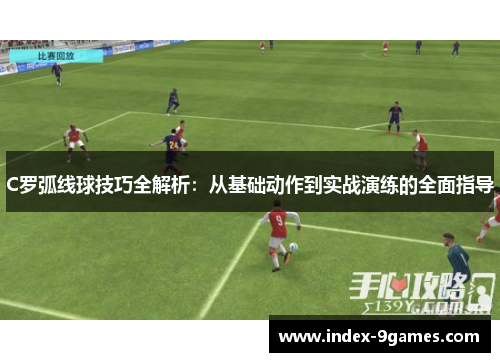 C罗弧线球技巧全解析：从基础动作到实战演练的全面指导