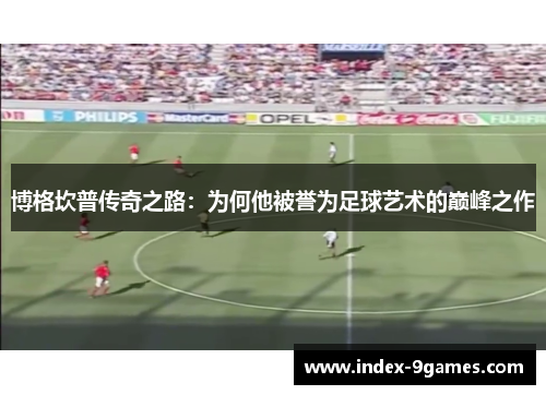 博格坎普传奇之路：为何他被誉为足球艺术的巅峰之作