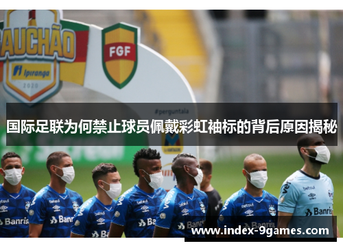 国际足联为何禁止球员佩戴彩虹袖标的背后原因揭秘
