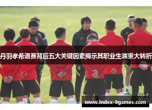 丹羽孝希退赛背后五大关键因素揭示其职业生涯重大转折