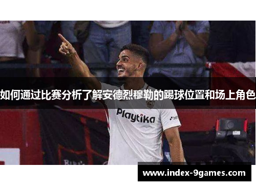 如何通过比赛分析了解安德烈穆勒的踢球位置和场上角色