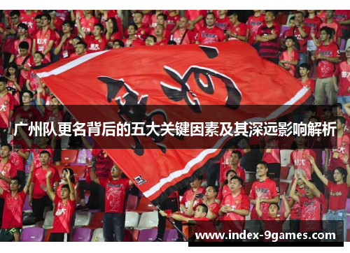 广州队更名背后的五大关键因素及其深远影响解析