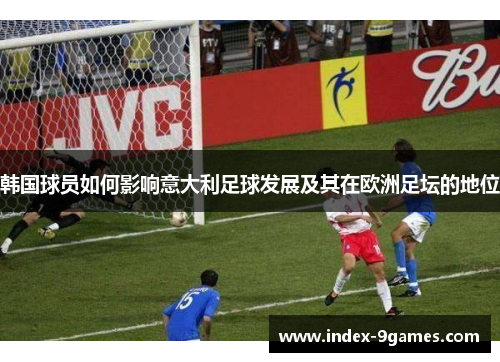 韩国球员如何影响意大利足球发展及其在欧洲足坛的地位