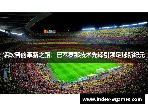 诺坎普的革新之路：巴塞罗那技术先锋引领足球新纪元