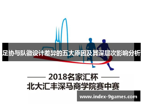 足协与队徽设计差异的五大原因及其深层次影响分析 足协与队徽设计差异的五大原因及其深层次影响分析