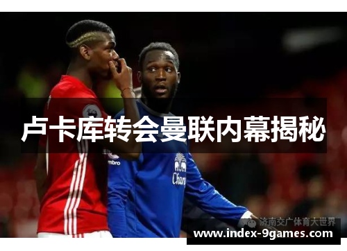 卢卡库转会曼联内幕揭秘 卢卡库转会曼联内幕揭秘