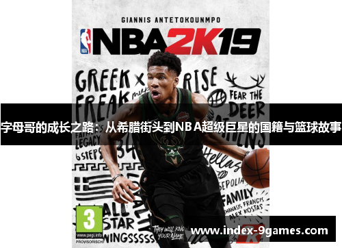 字母哥的成长之路:从希腊街头到NBA超级巨星的国籍与篮球故事 字母哥的成长之路:从希腊街头到NBA超级巨星的国籍与篮球故事