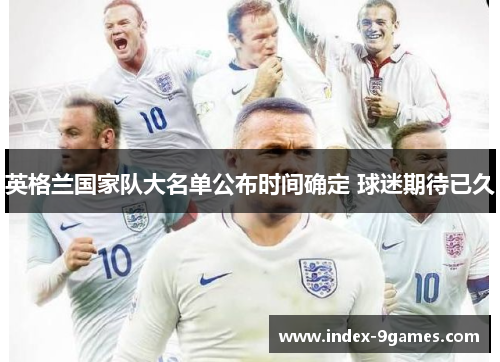 英格兰国家队大名单公布时间确定 球迷期待已久