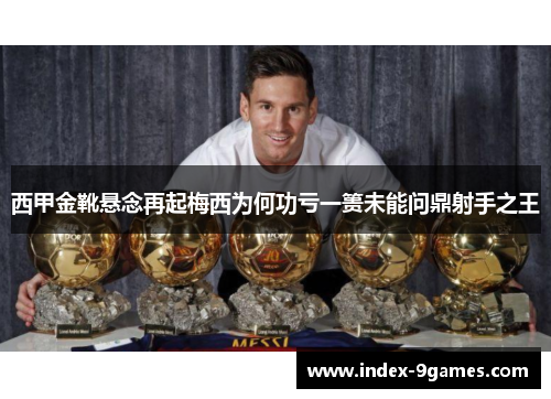 西甲金靴悬念再起梅西为何功亏一篑未能问鼎射手之王 西甲金靴悬念再起梅西为何功亏一篑未能问鼎射手之王