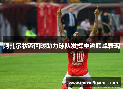 阿扎尔状态回暖助力球队发挥重返巅峰表现 阿扎尔状态回暖助力球队发挥重返巅峰表现