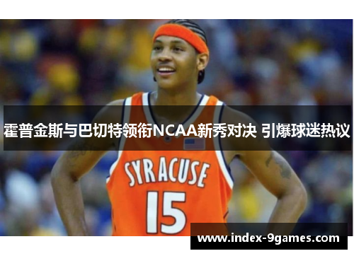 霍普金斯与巴切特领衔NCAA新秀对决 引爆球迷热议