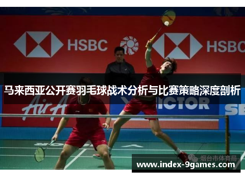 马来西亚公开赛羽毛球战术分析与比赛策略深度剖析 马来西亚公开赛羽毛球战术分析与比赛策略深度剖析