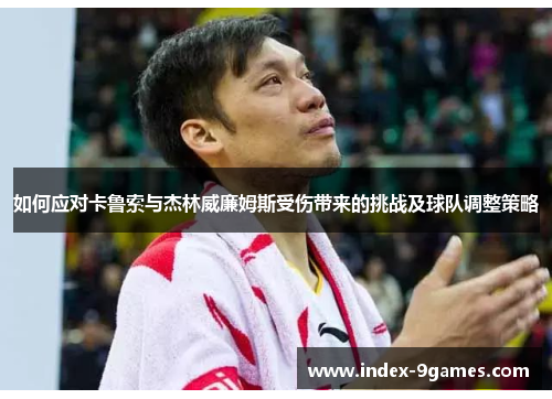 如何应对卡鲁索与杰林威廉姆斯受伤带来的挑战及球队调整策略