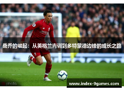 桑乔的崛起：从英格兰青训到多特蒙德边锋的成长之路