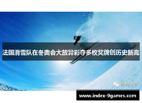 法国滑雪队在冬奥会大放异彩夺多枚奖牌创历史新高